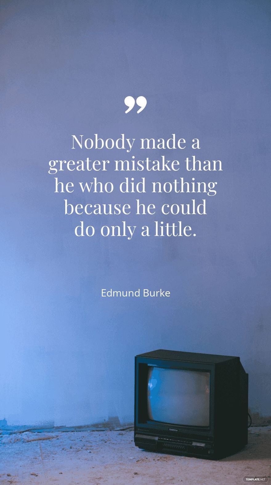 Edmund Burke - "Nobody made a greater mistake than he who did nothing because he could do only a little."