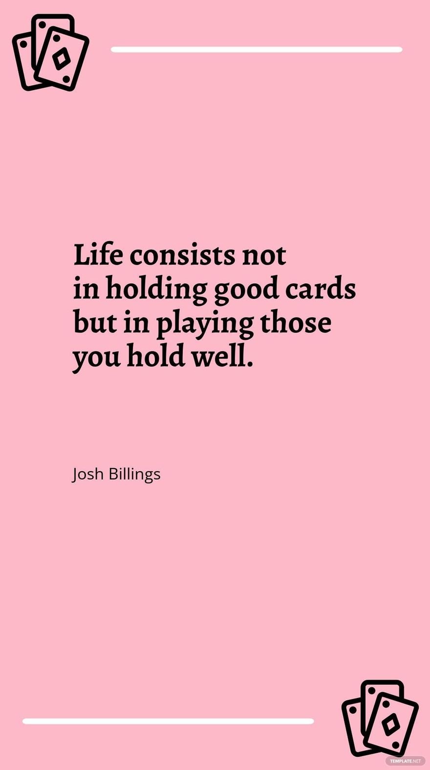 Josh Billings - "Life consists not in holding good cards but in playing those you hold well."