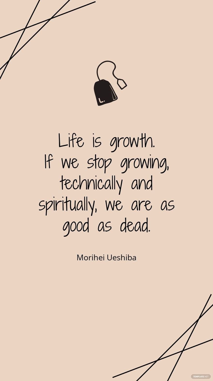 Morihei Ueshiba - "Life is growth. If we stop growing, technically and spiritually, we are as good as dead."