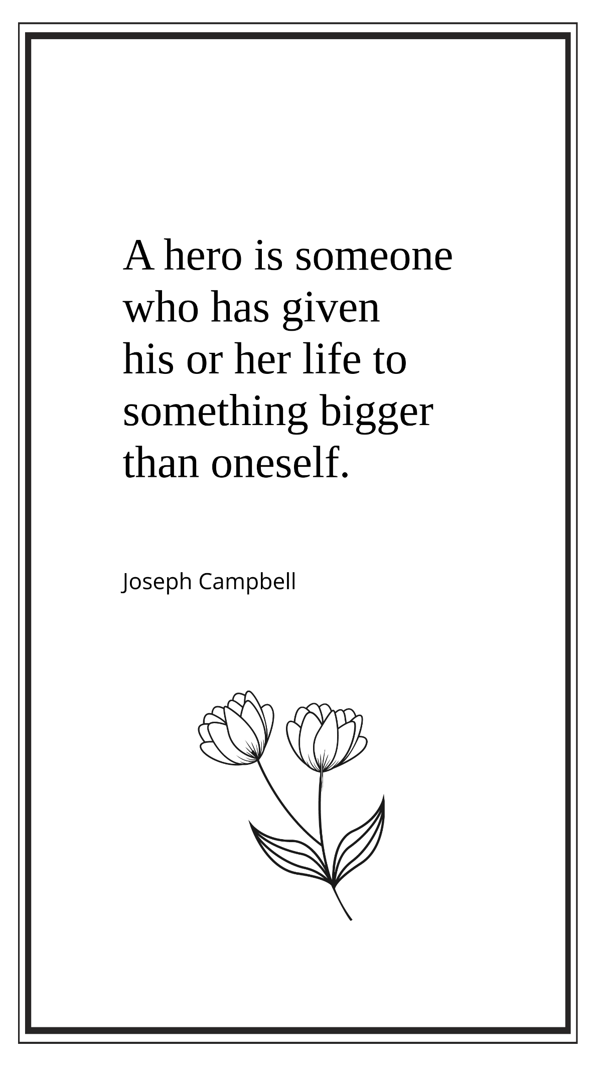 Joseph Campbell - A hero is someone who has given his or her life to something bigger than oneself. Template