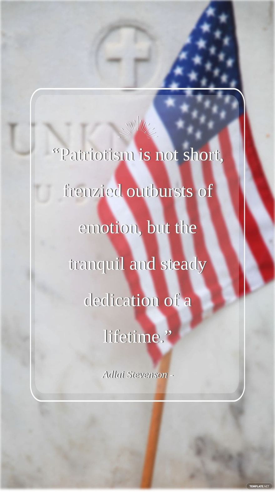 Adlai Stevenson - “Patriotism is not short, frenzied outbursts of emotion, but the tranquil and steady dedication of a lifetime.”