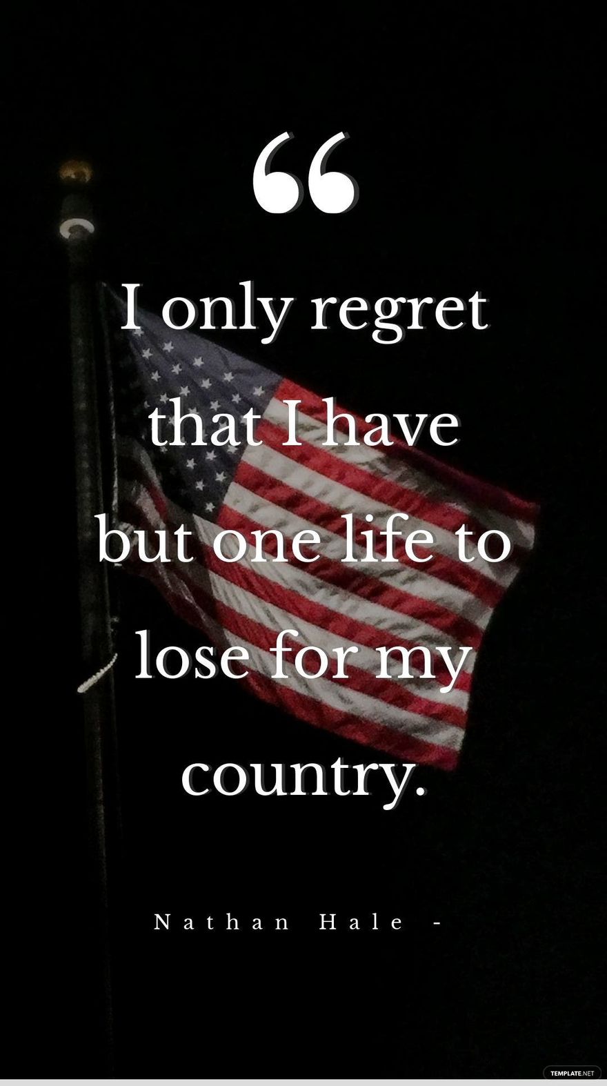 Nathan Hale - I only regret that I have but one life to lose for my country.