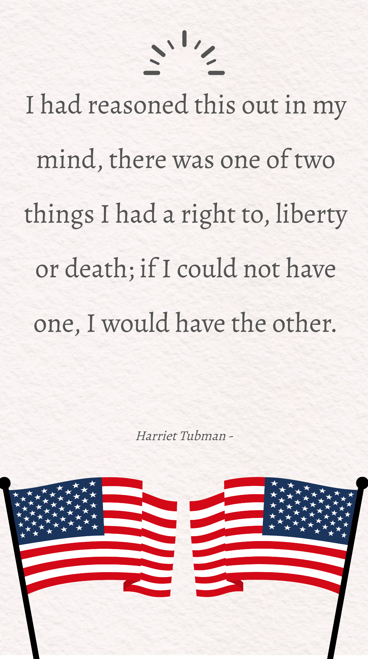 Harriet Tubman - I had reasoned this out in my mind, there was one of two things I had a right to, liberty or death; if I could not have one, I would have the other. Template