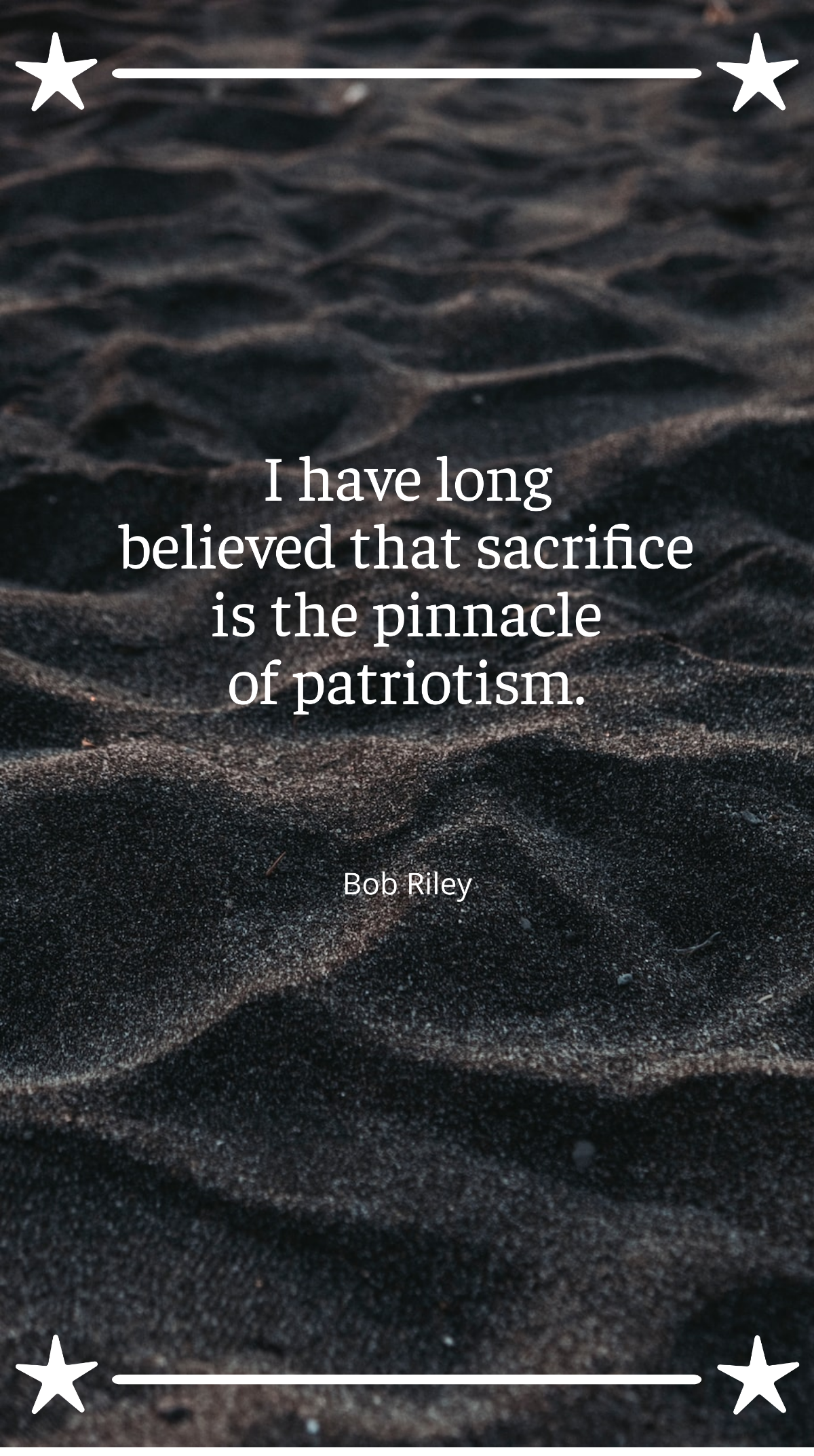 Bob Riley - "I have long believed that sacrifice is the pinnacle of patriotism.”