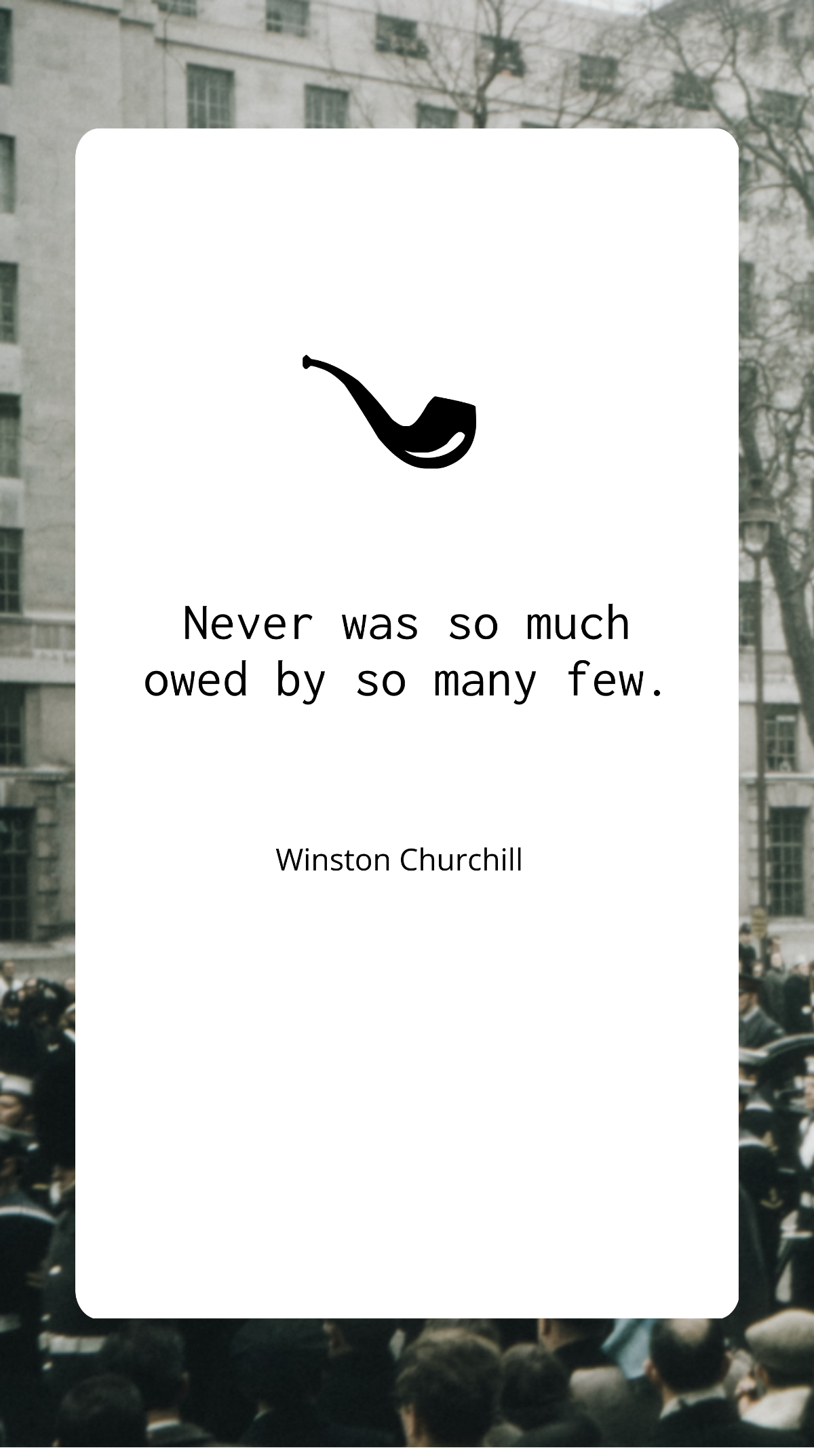 Winston Churchill - "Never was so much owed by so many few.”
