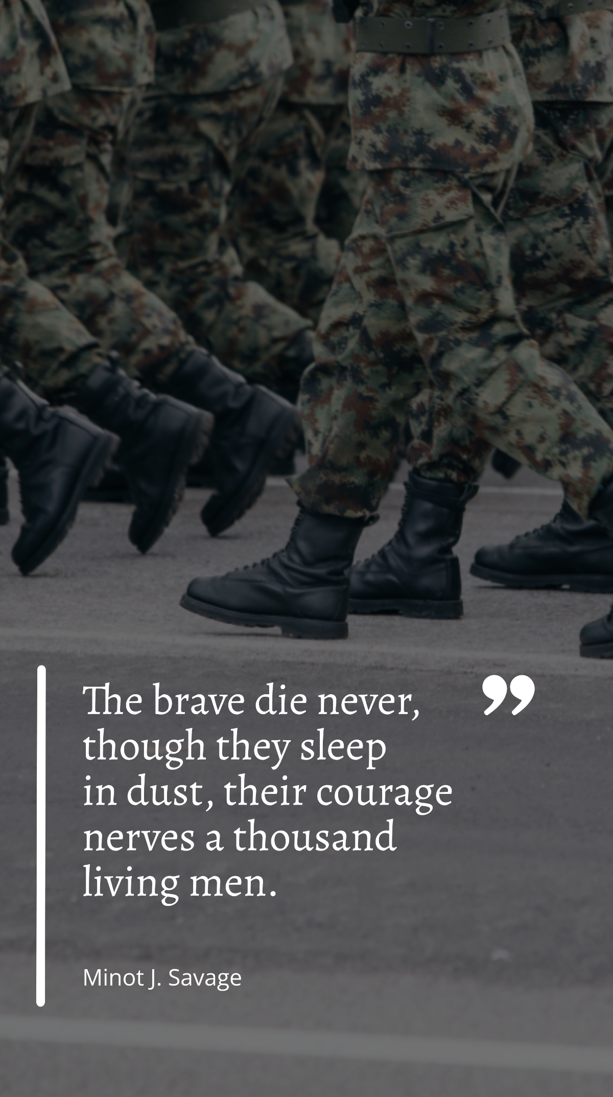 Minot J. Savage - ”The brave die never, though they sleep in dust, their courage nerves a thousand living men.”