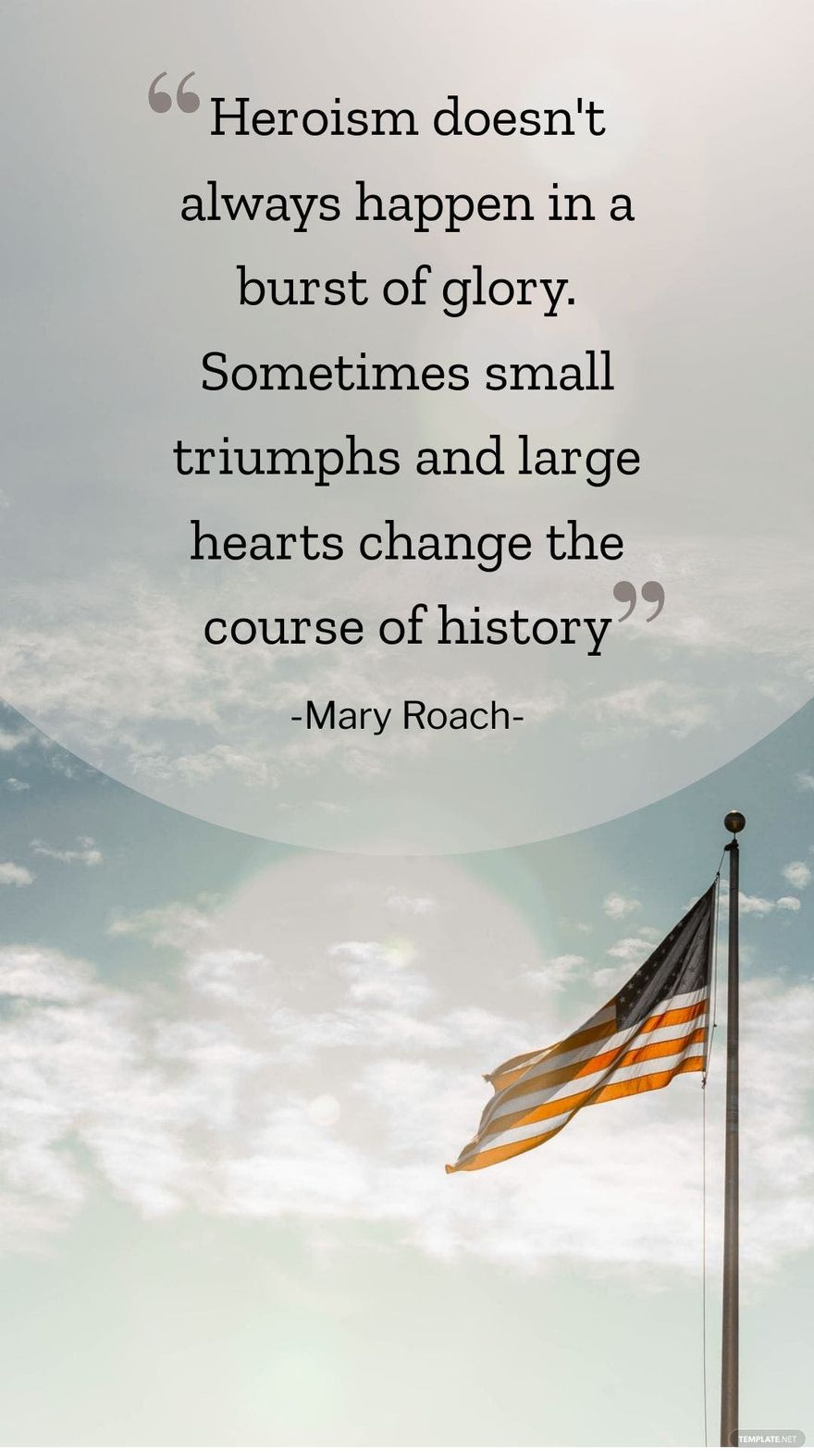 Mary Roach - Heroism doesn't always happen in a burst of glory. Sometimes small triumphs and large hearts change the course of history