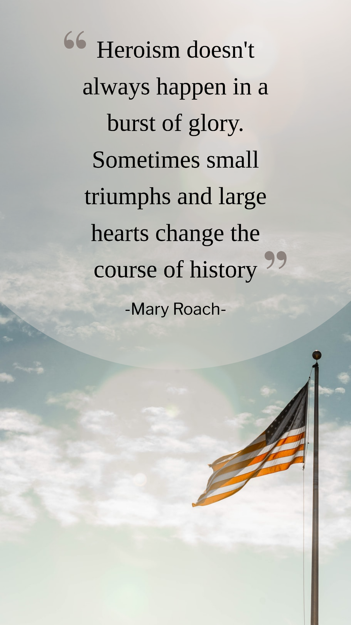 Mary Roach - Heroism doesn't always happen in a burst of glory. Sometimes small triumphs and large hearts change the course of history
