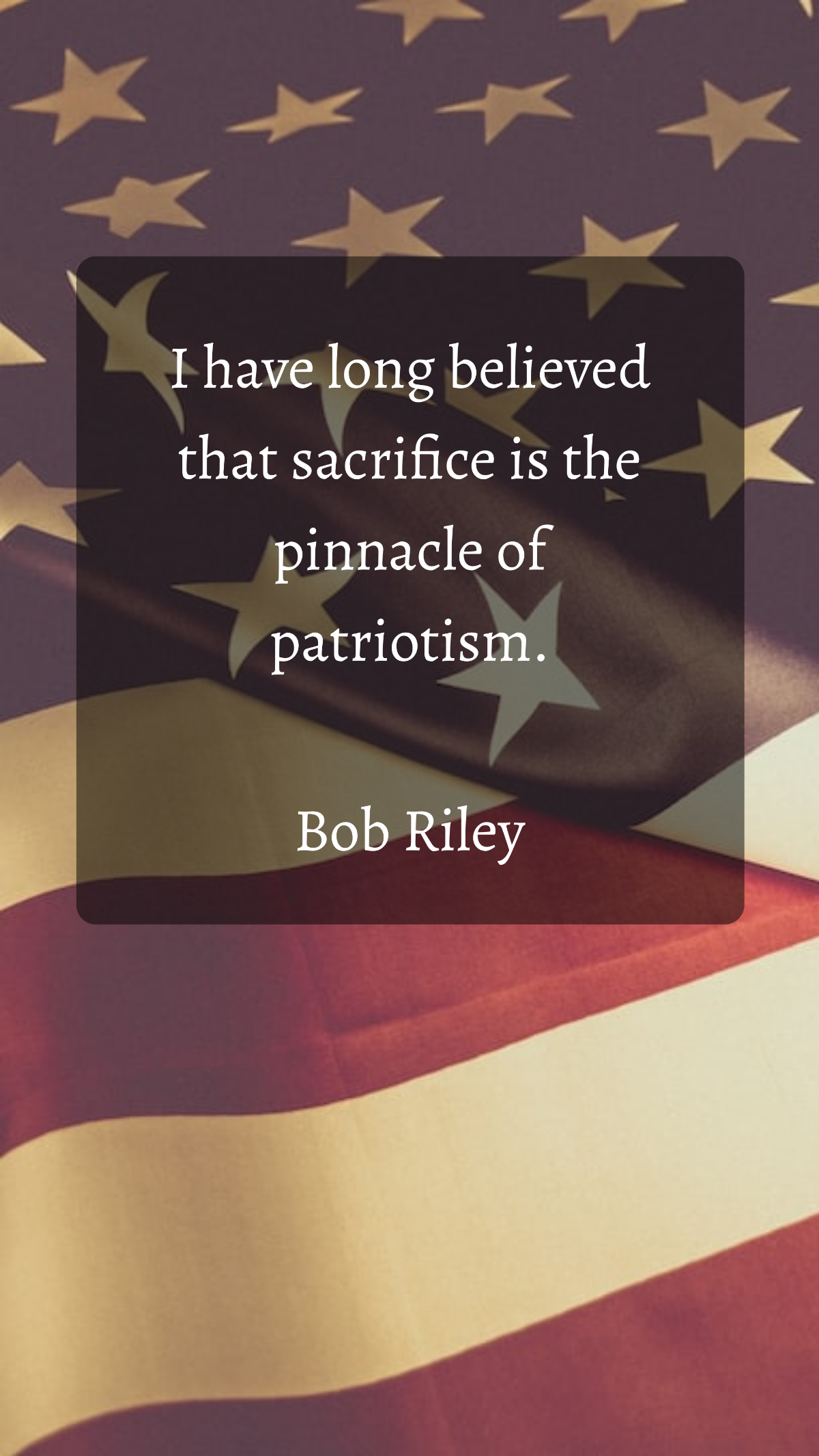 Bob Riley - I have long believed that sacrifice is the pinnacle of patriotism. Template