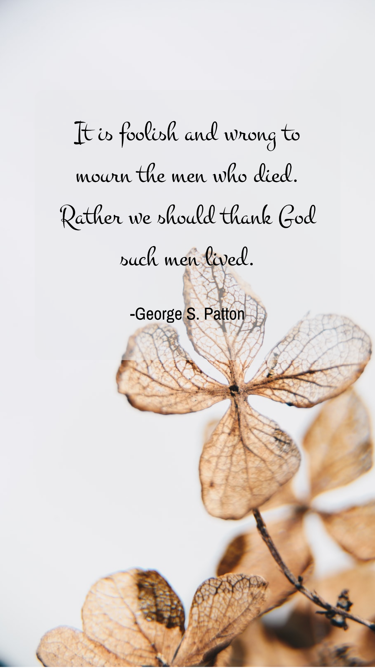 George S. Patton - It is foolish and wrong to mourn the men who died. Rather we should thank God such men lived. Template