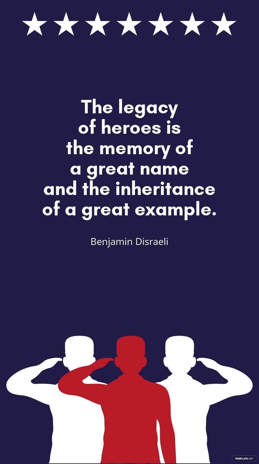 Benjamin Disraeli - “The legacy of heroes is the memory of a great name and the inheritance of a great example.”