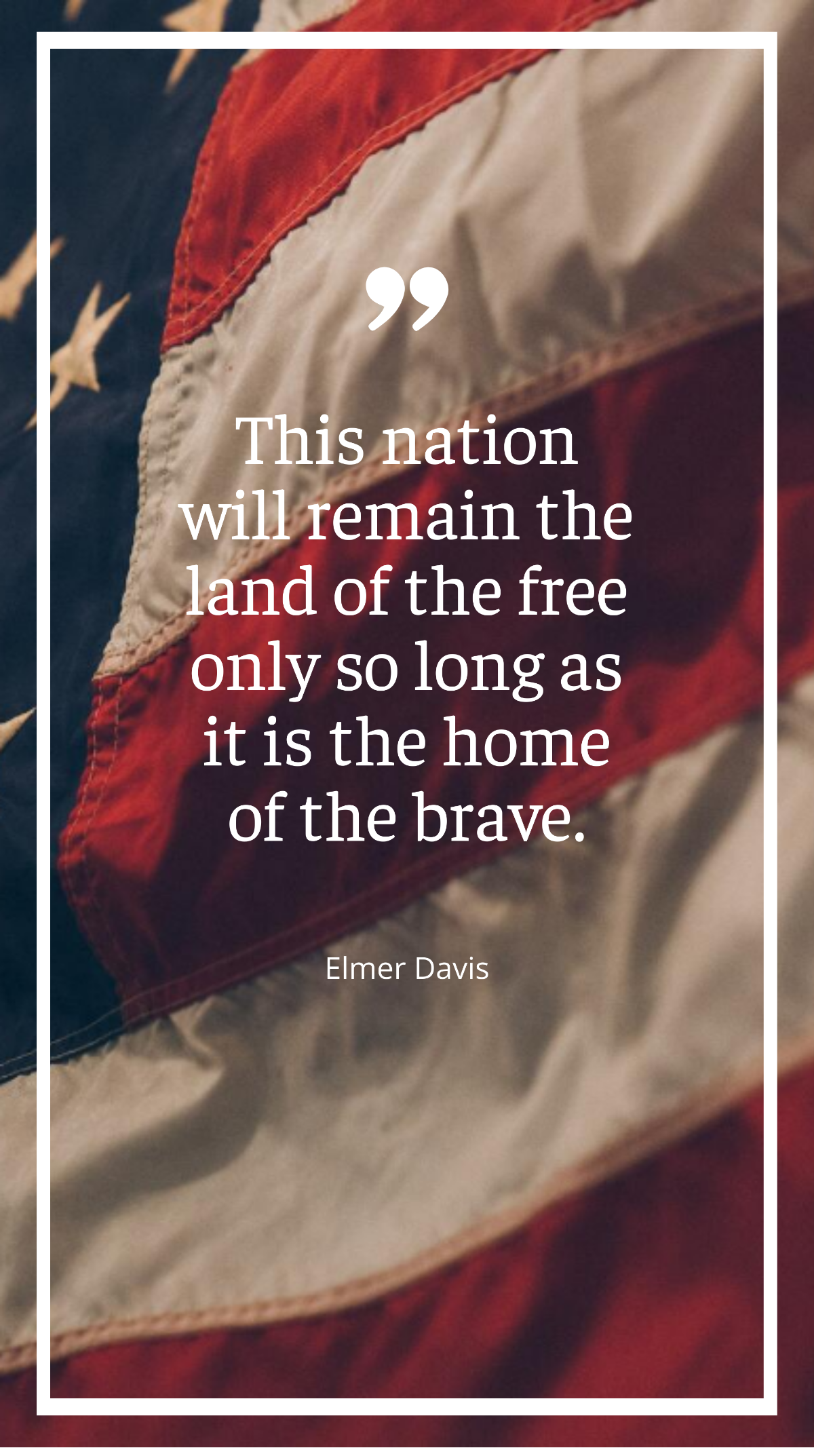 Elmer Davis - “This nation will remain the land of the only so long as it is the home of the brave.”