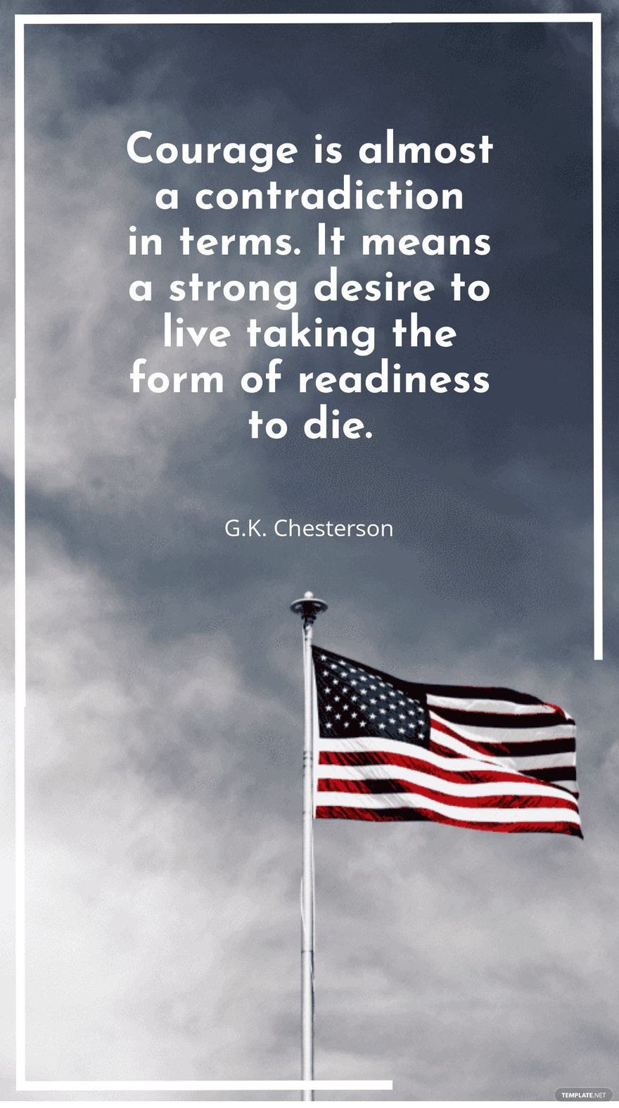 Free G.K. Chesterson - "Courage is almost a contradiction in terms. It means a strong desire to live taking the form of readiness to die.” in JPG