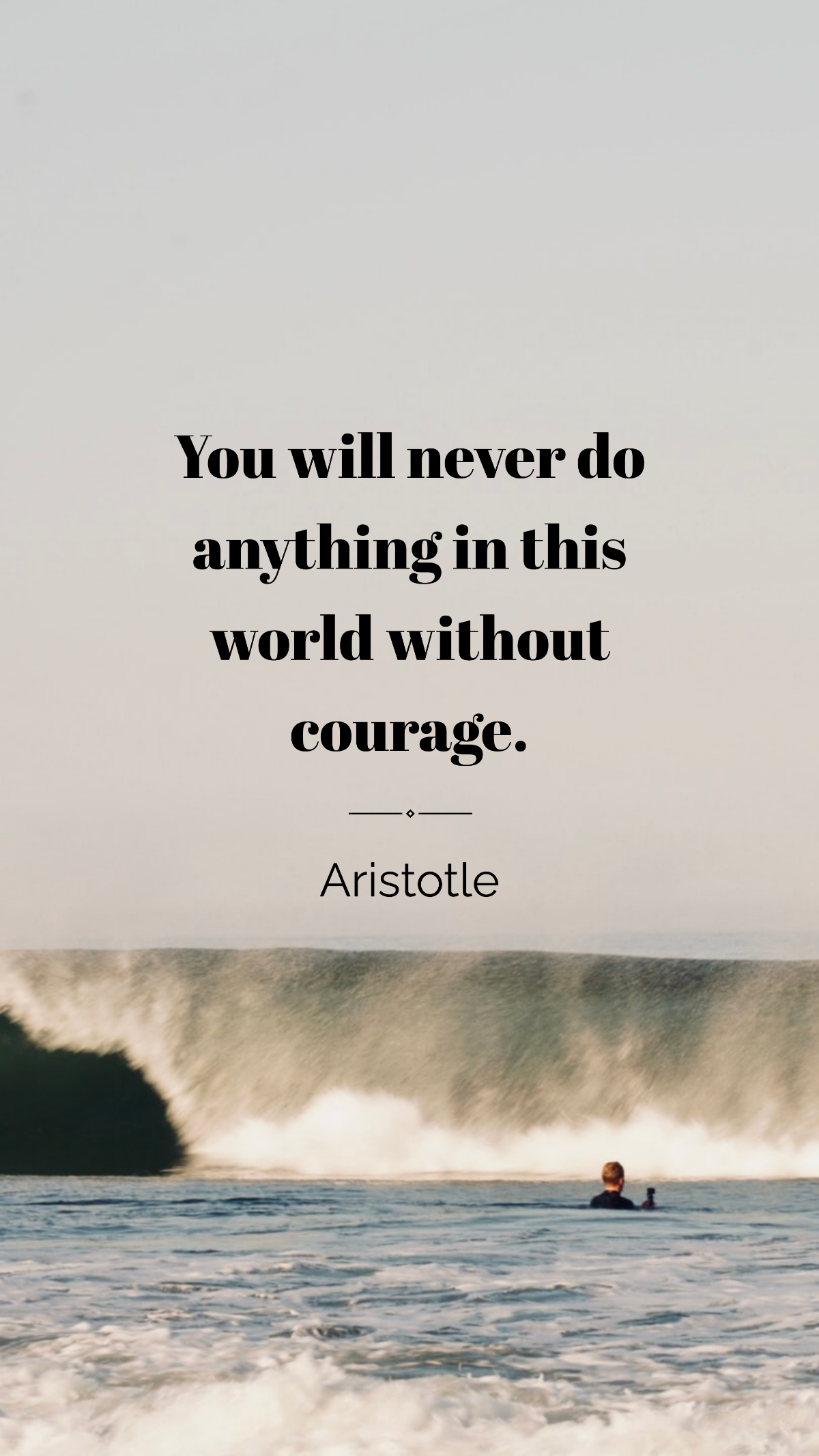 Aristotle - You will never do anything in this world without courage.