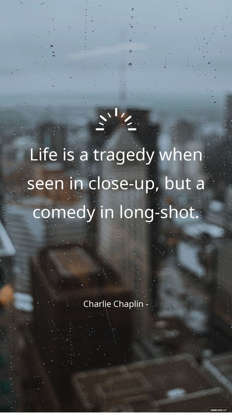 Charlie Chaplin - Life is a tragedy when seen in close-up, but a comedy in long-shot.