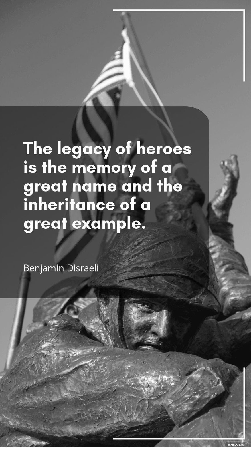 Benjamin Disraeli - The legacy of heroes is the memory of a great name and the inheritance of a great example. in JPG