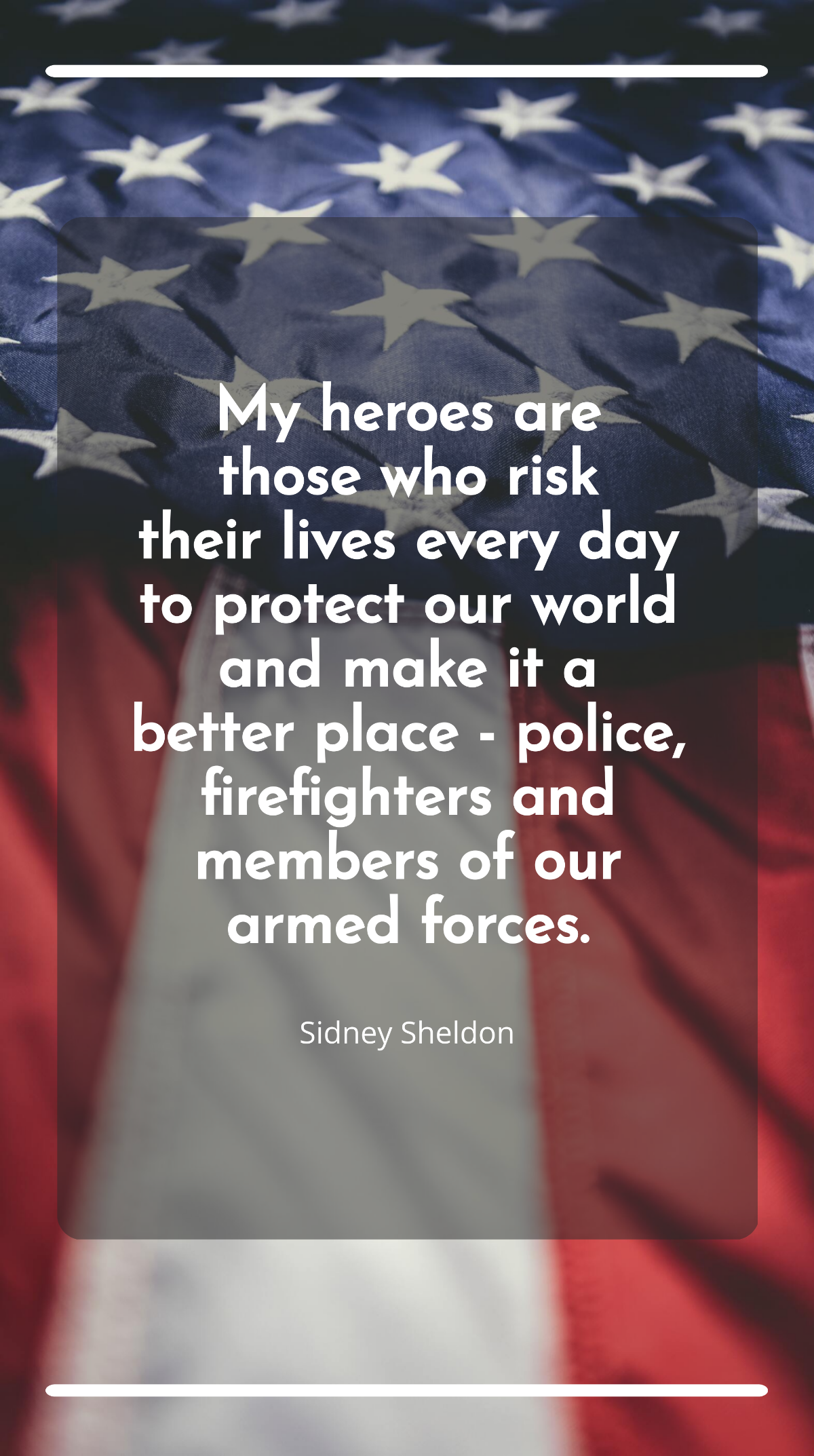 Sidney Sheldon - My heroes are those who risk their lives every day to protect our world and make it a better place - police, firefighters and members of our armed forces. Template