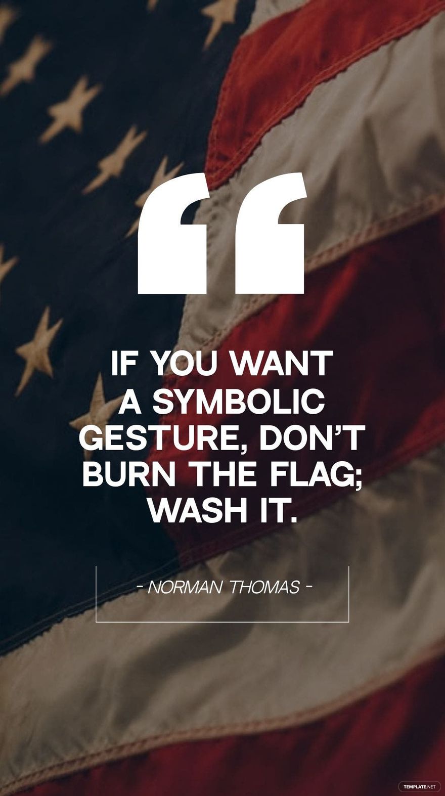 Norman Thomas - If you want a symbolic gesture, don’t burn the flag; wash it.