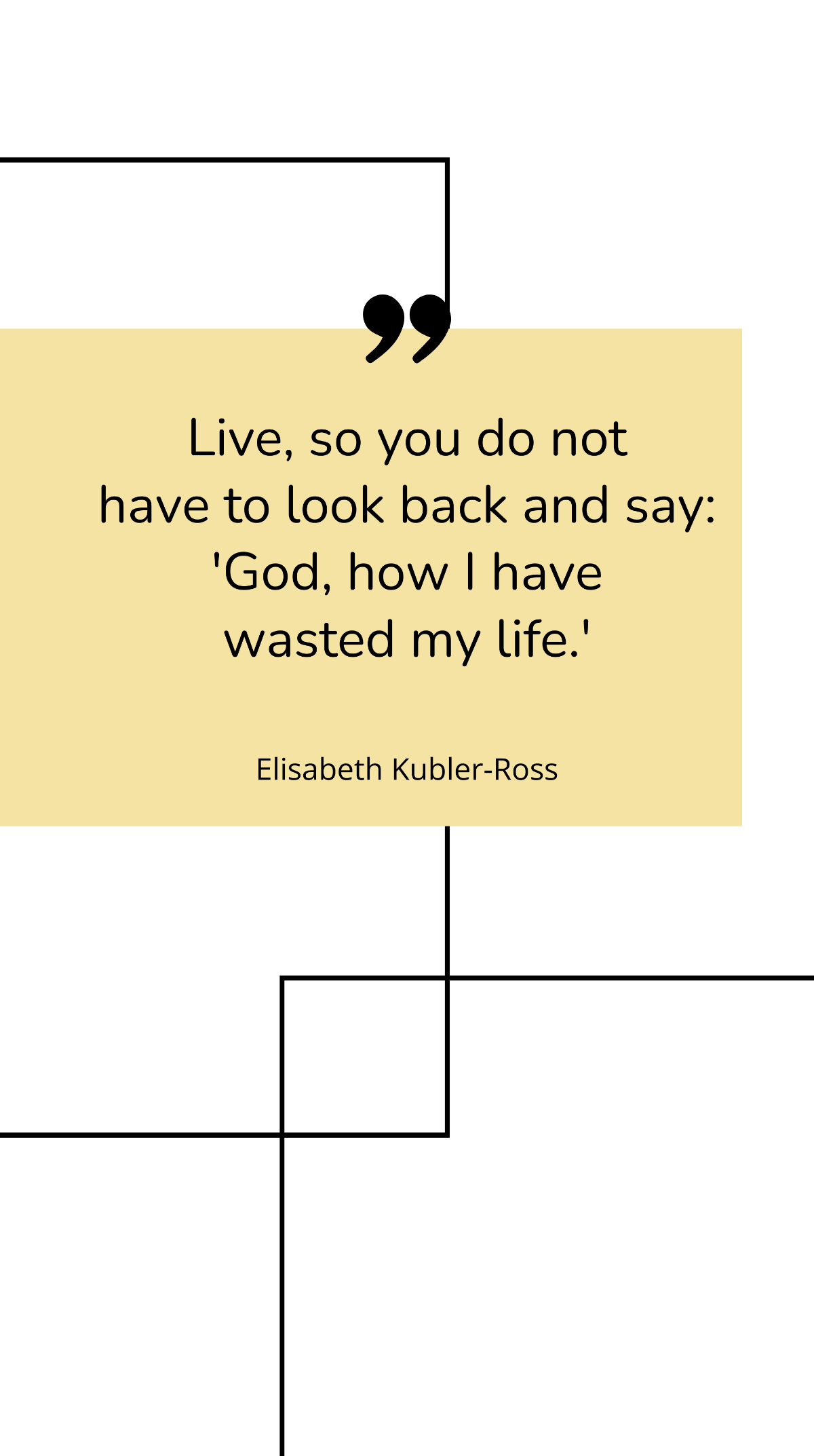 /Elisabeth Kubler-Ross - Live, so you do not have to look back and say: 'God, how I have wasted my life.' Template