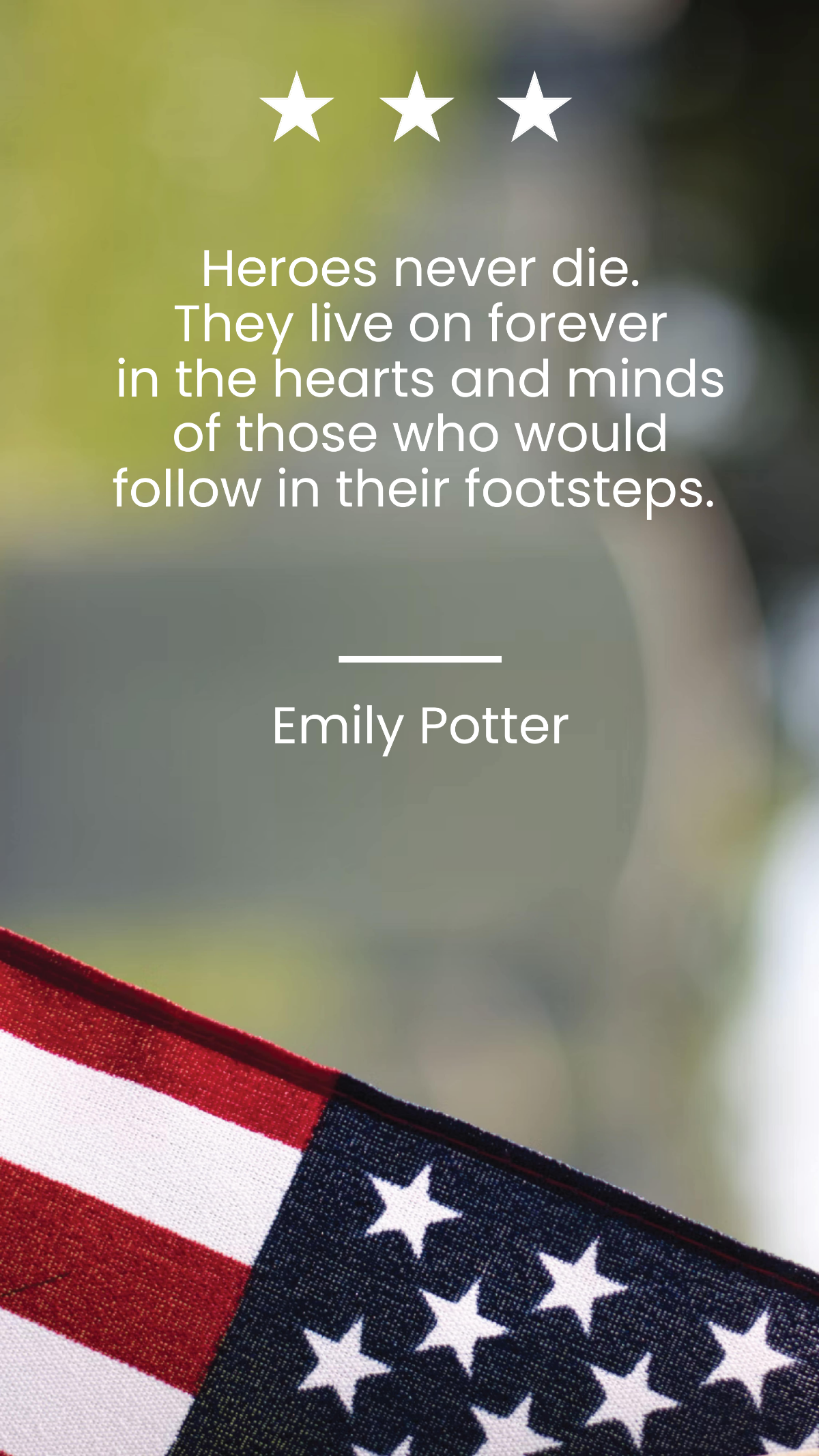 Emily Potter - Heroes never die. They live on forever in the hearts and minds of those who would follow in their footsteps.