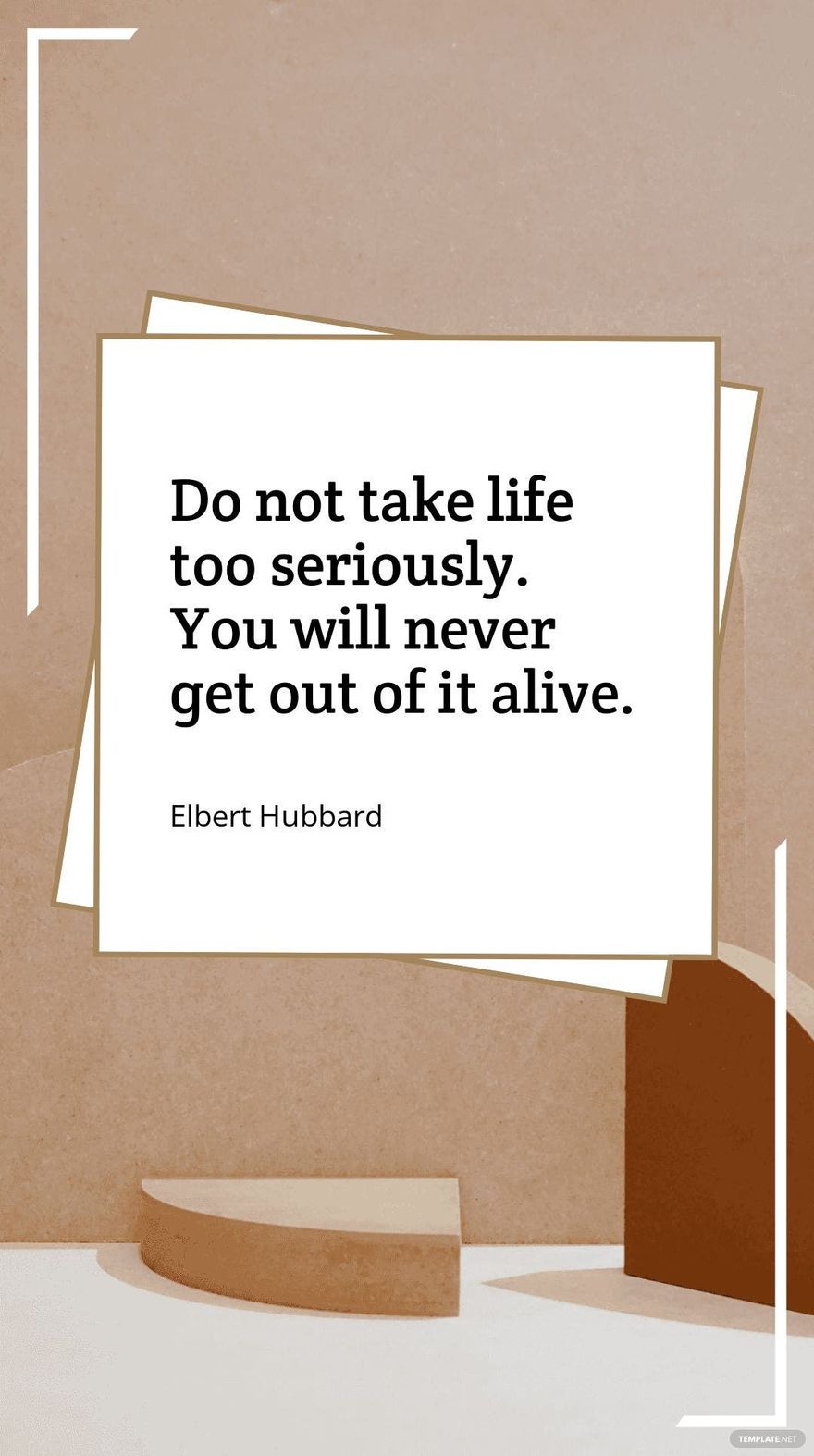 Elbert Hubbard - Do not take life too seriously. You will never get out of it alive. Template