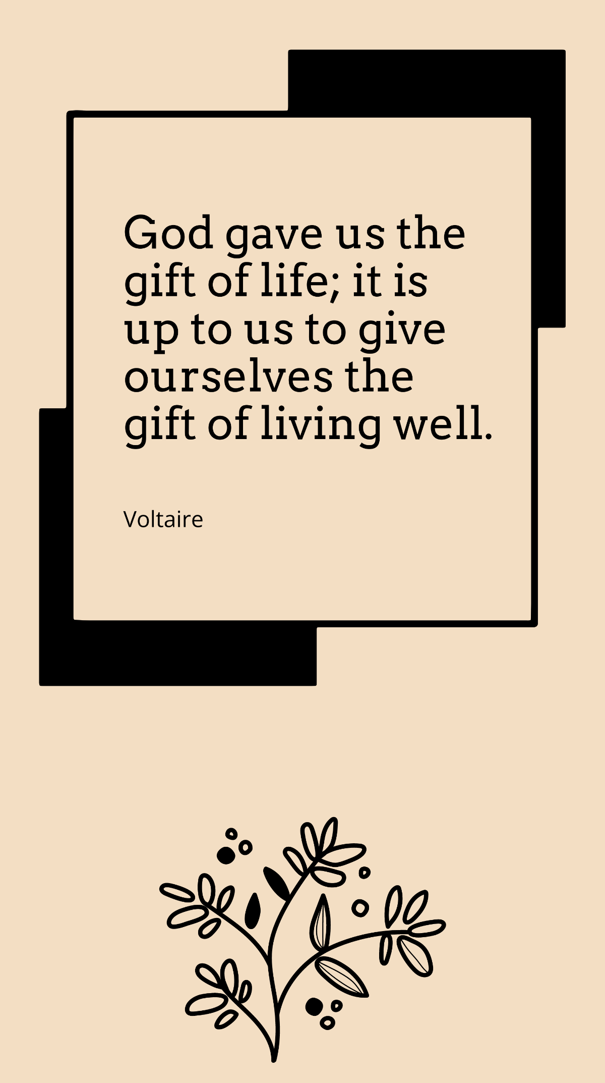 Voltaire - God gave us the gift of life; it is up to us to give ourselves the gift of living well. Template