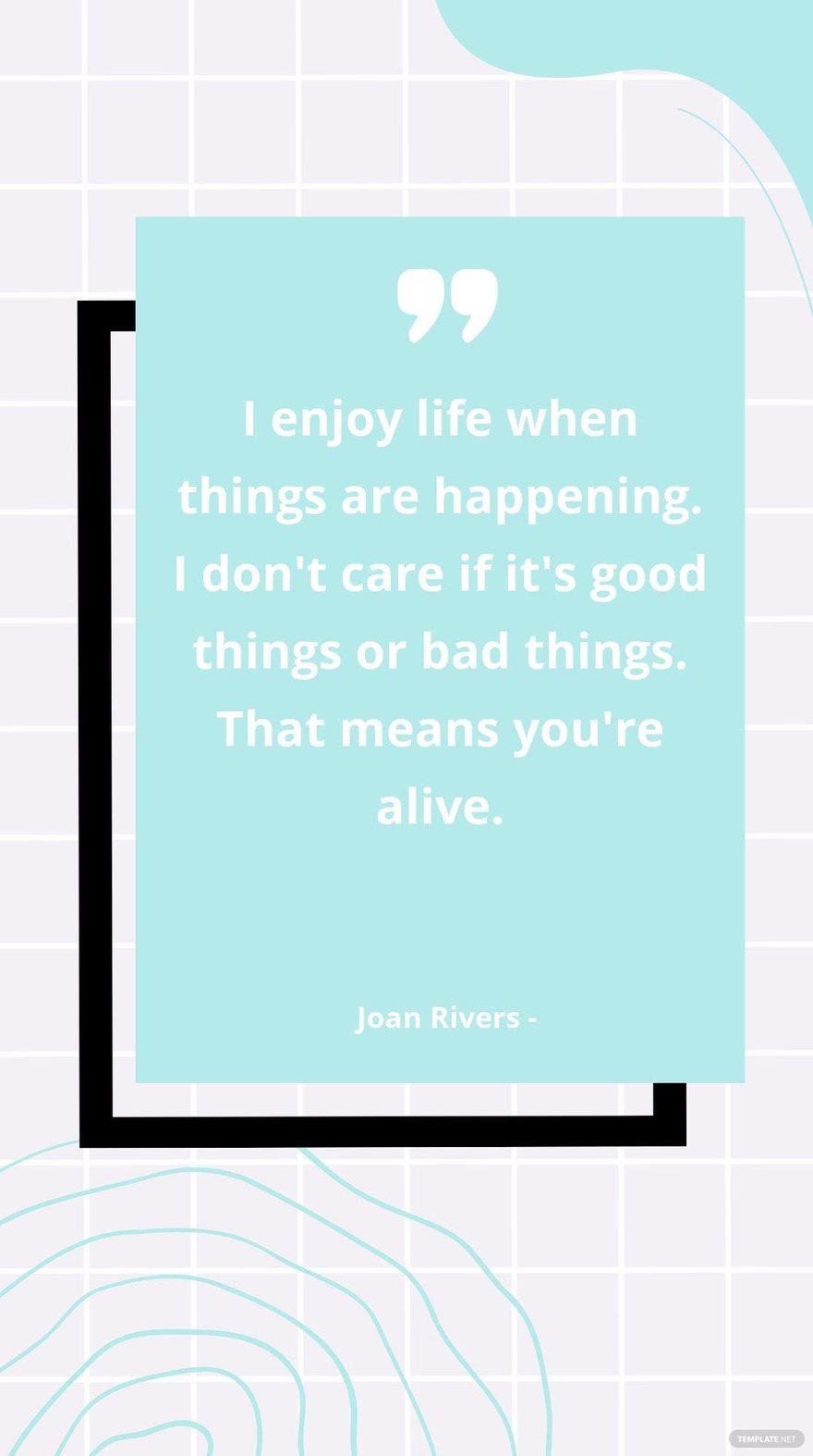 Joan Rivers - I enjoy life when things are happening. I don't care if it's good things or bad things. That means you're alive.