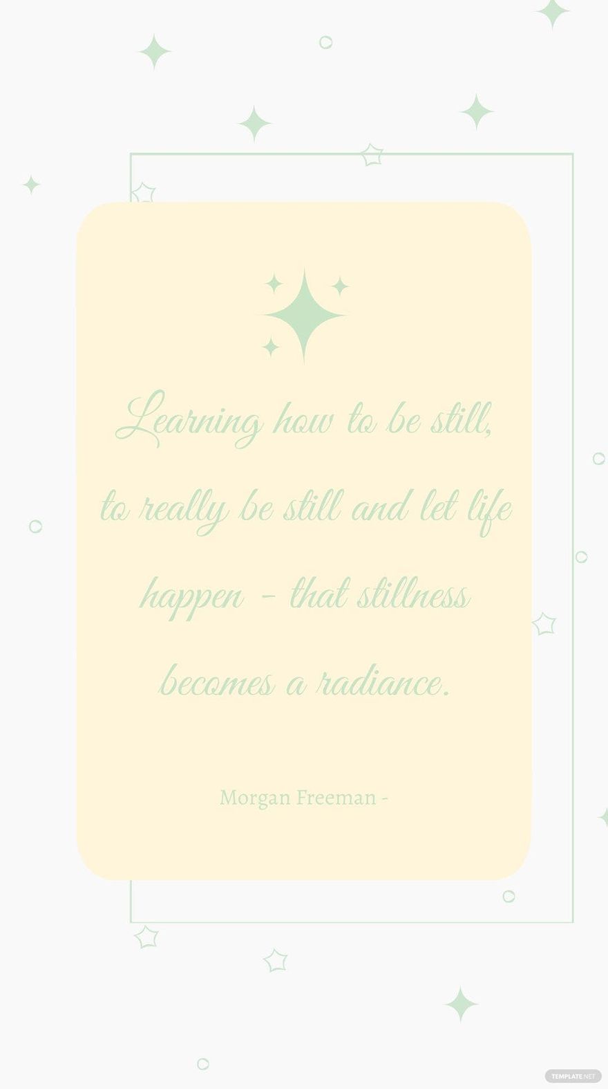 Morgan Freeman - Learning how to be still, to really be still and let life happen - that stillness becomes a radiance.