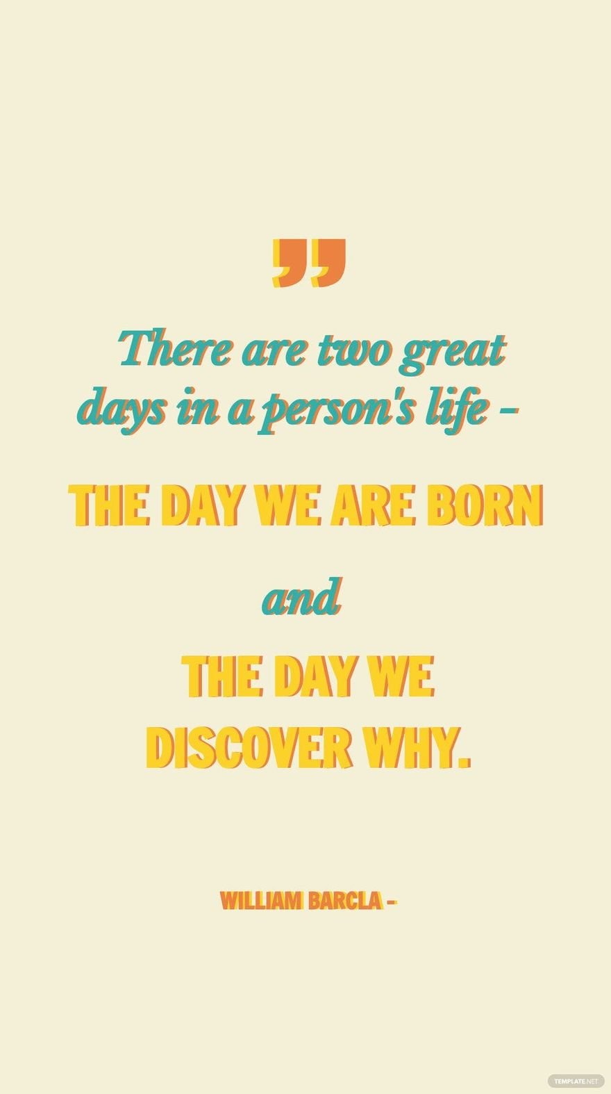 William Barcla - There are two great days in a person's life - the day we are born and the day we discover why.