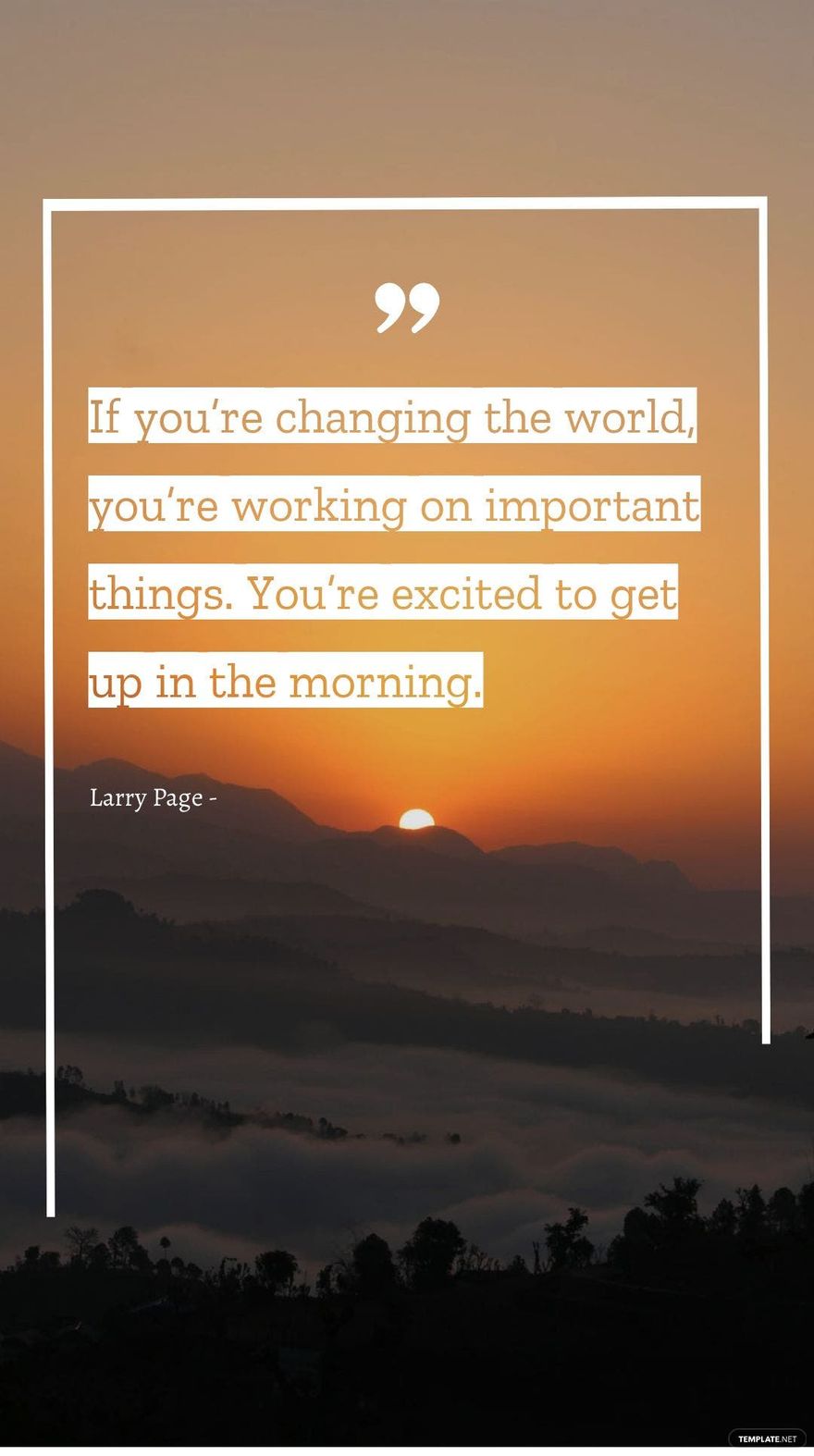 Larry Page - If you’re changing the world, you’re working on important things. You’re excited to get up in the morning.