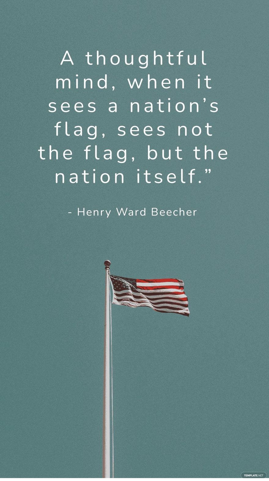 Henry Ward Beecher - A thoughtful mind, when it sees a nation’s flag, sees not the flag, but the nation itself.”