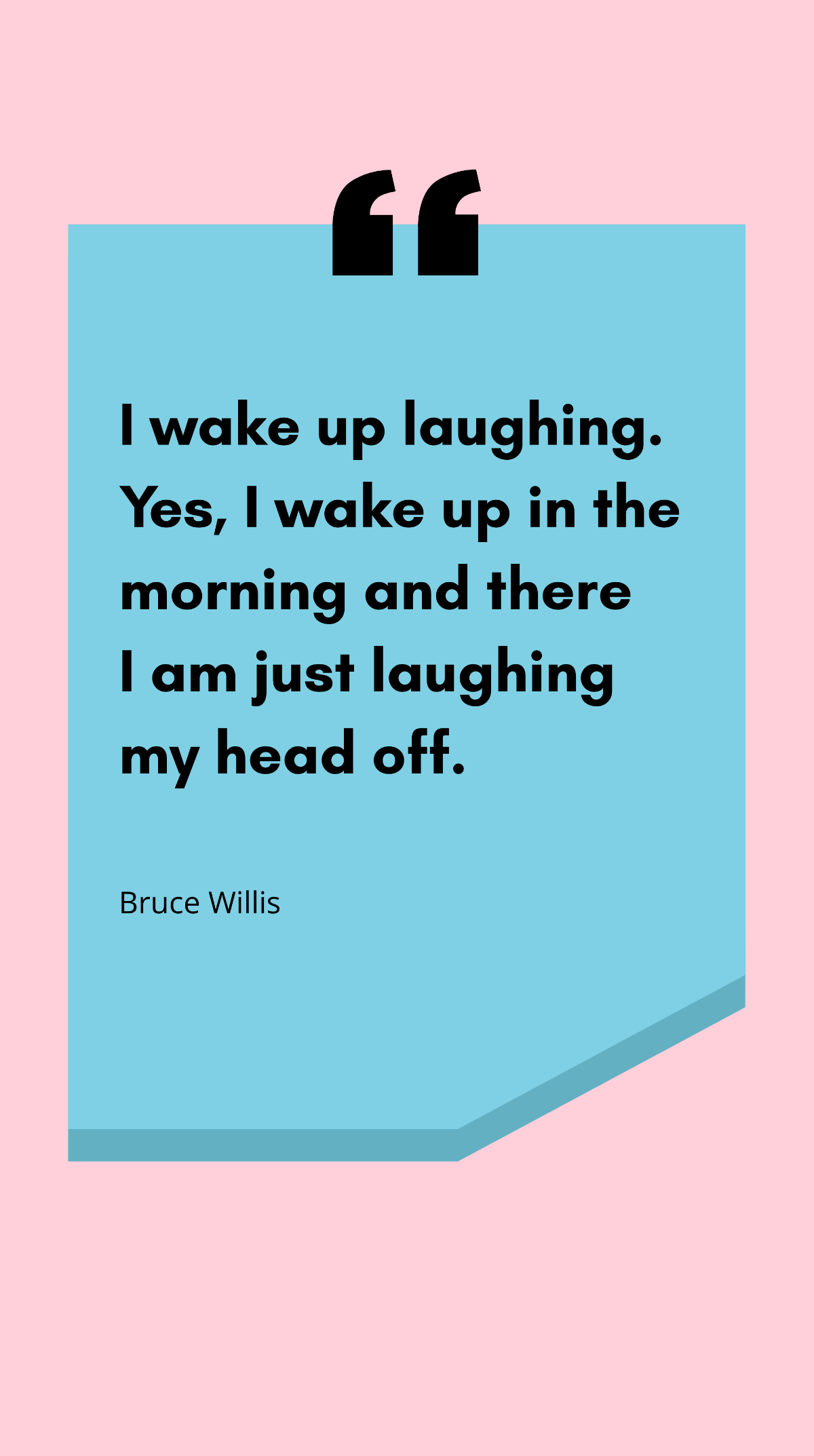 Bruce Willis - I wake up laughing. Yes, I wake up in the morning and there I am just laughing my head off. Template