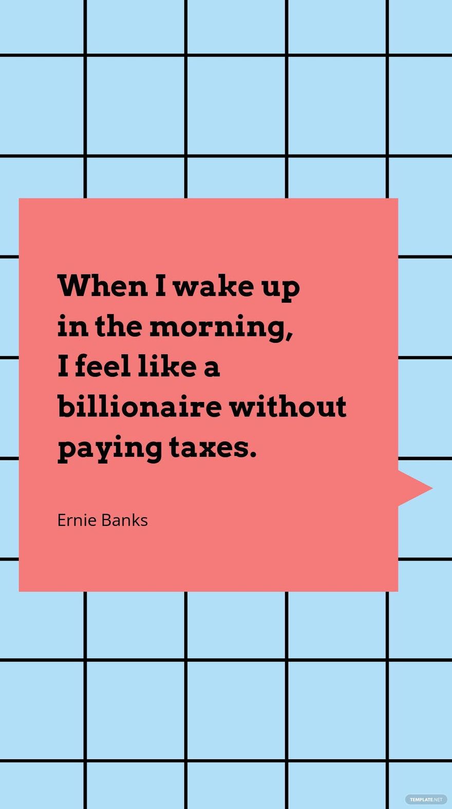 Ernie Banks - When I wake up in the morning, I feel like a billionaire without paying taxes.