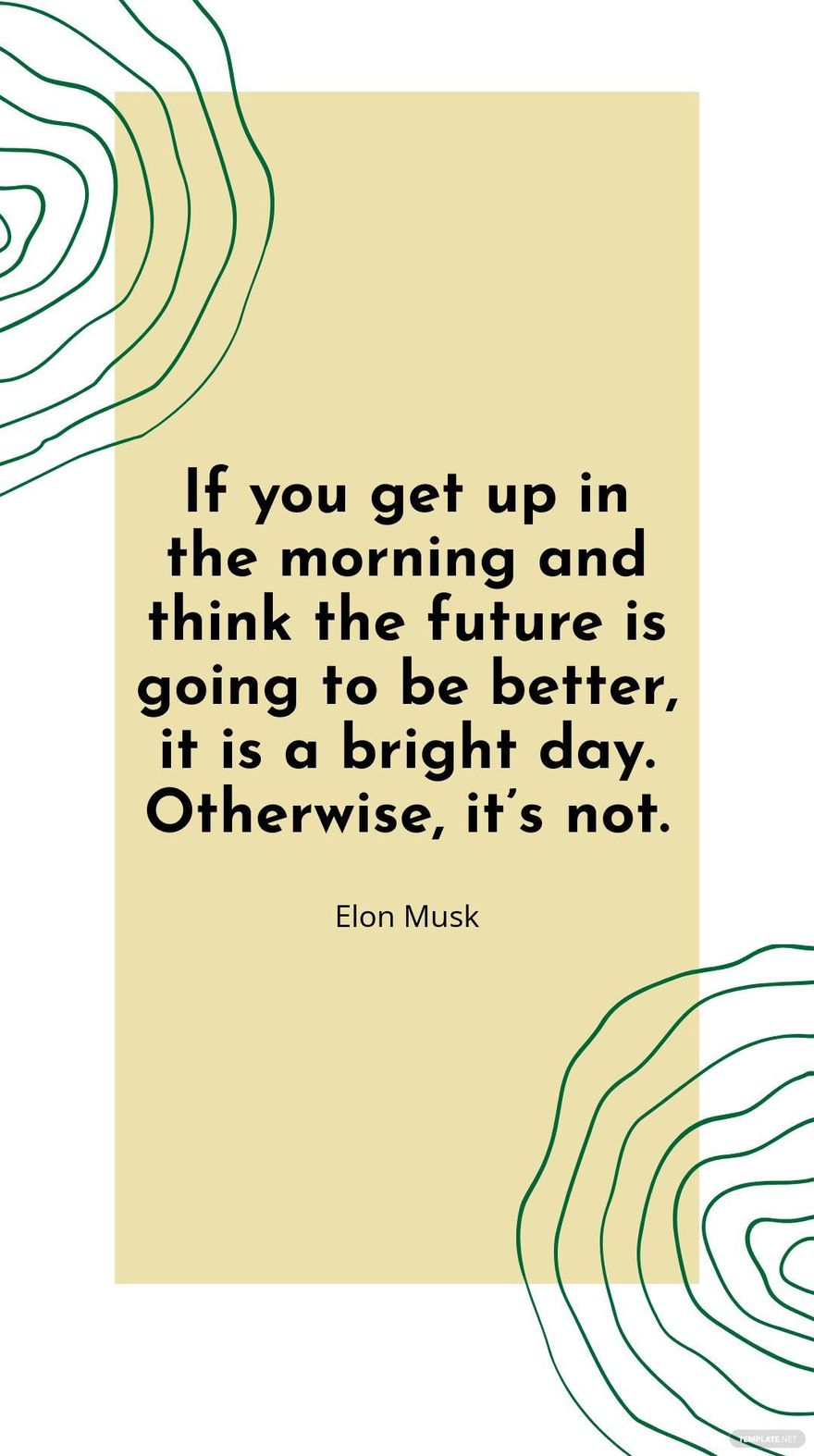 Elon Musk - If you get up in the morning and think the future is going to be better, it is a bright day. Otherwise, it’s not.