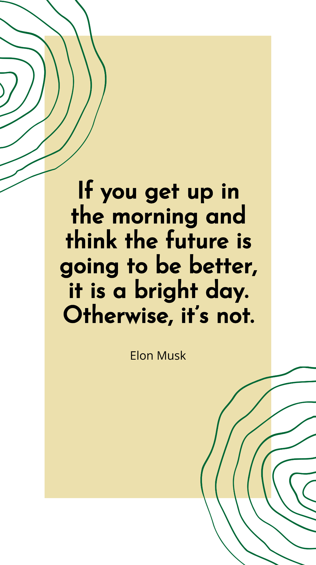 Elon Musk - If you get up in the morning and think the future is going to be better, it is a bright day. Otherwise, it’s not. Template