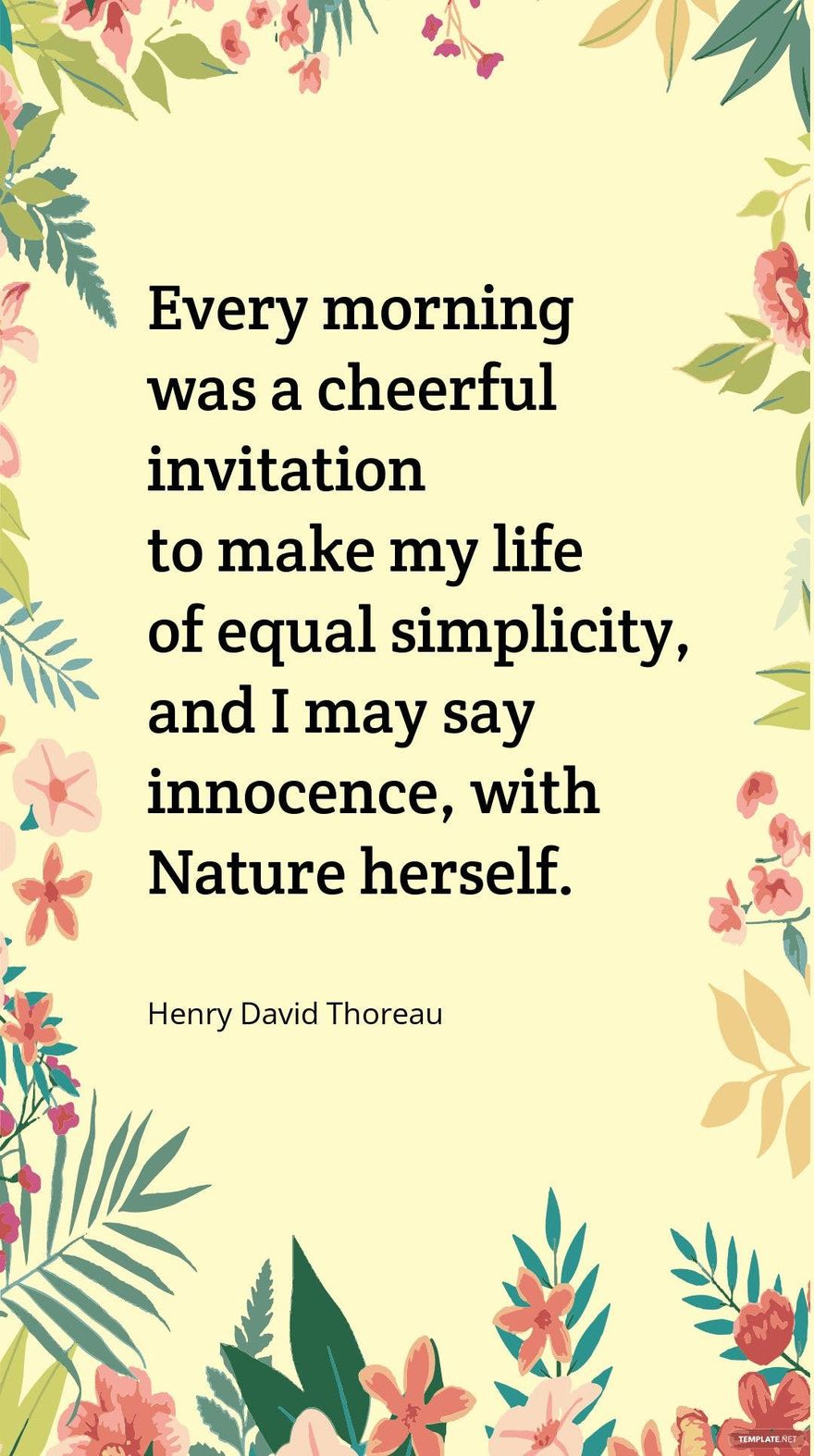 Henry David Thoreau - Every morning was a cheerful invitation to make my life of equal simplicity, and I may say innocence, with Nature herself. Template