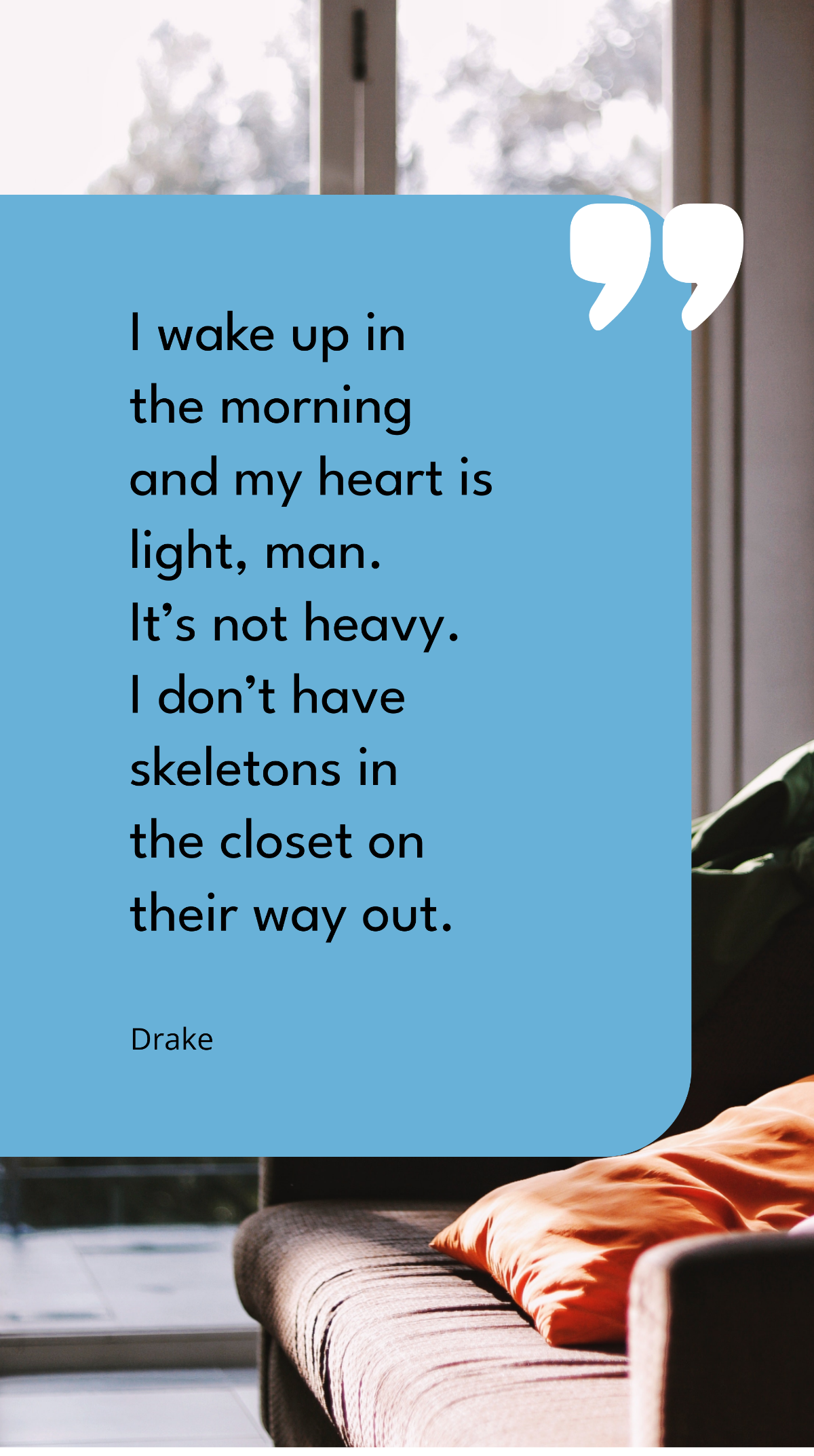 Drake - I wake up in the morning and my heart is light, man. It’s not heavy. I don’t have skeletons in the closet on their way out. Template