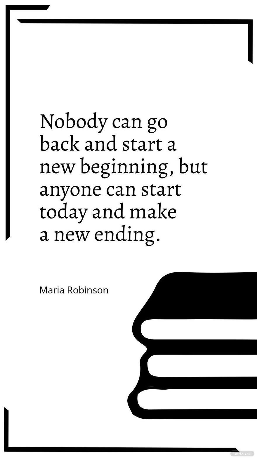 Maria Robinson - Nobody can go back and start a new beginning, but anyone can start today and make a new ending.