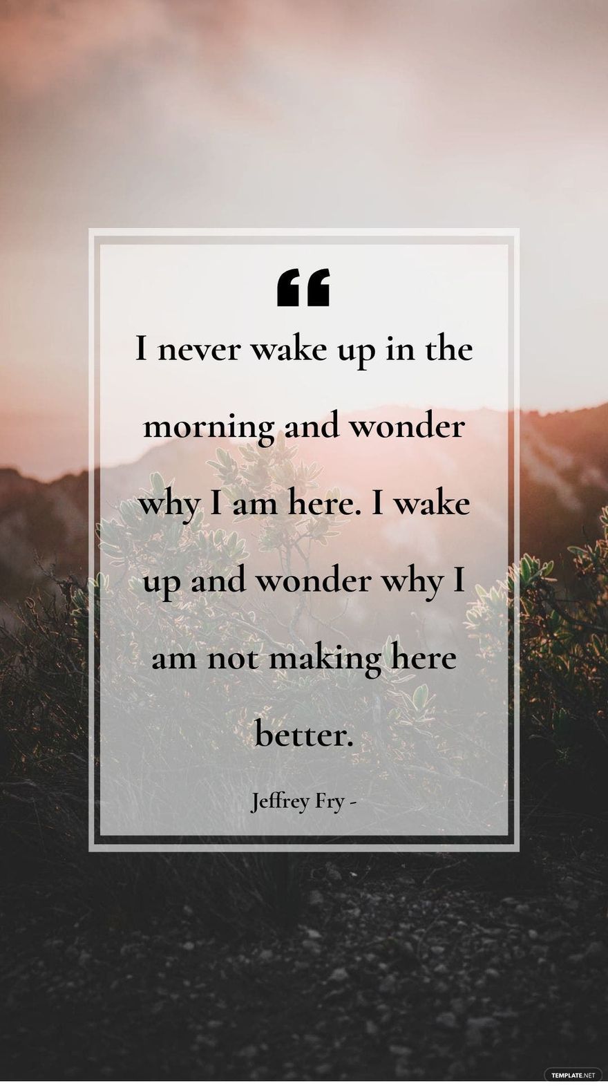 Jeffrey Fry - I never wake up in the morning and wonder why I am here. I wake up and wonder why I am not making here better.