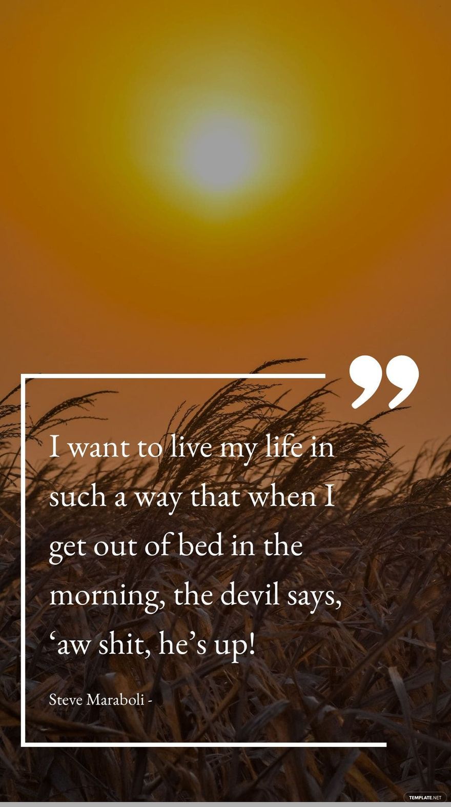 Free Steve Maraboli - I want to live my life in such a way that when I get out of bed in the morning, the devil says, ‘aw shit, he’s up! in JPG