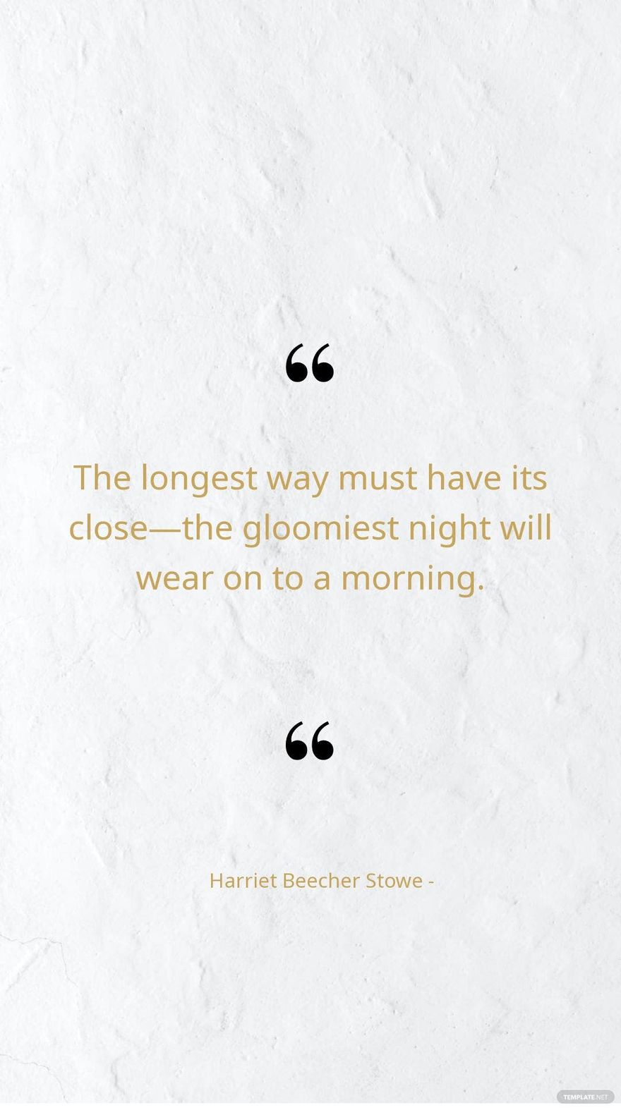 Harriet Beecher Stowe - The longest way must have its close—the gloomiest night will wear on to a morning.