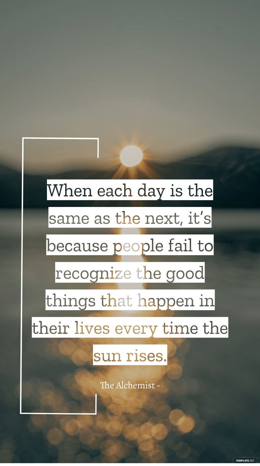 The Alchemist - When each day is the same as the next, it’s because people fail to recognize the good things that happen in their lives every time the sun rises.