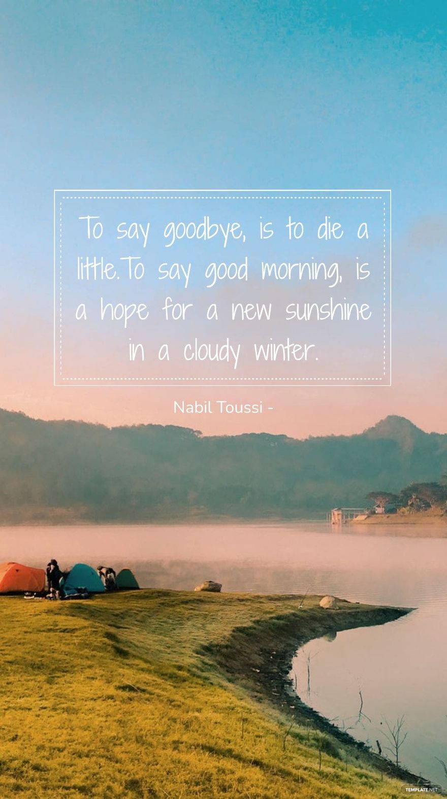 Nabil Toussi - To say goodbye, is to die a little.To say good morning, is a hope for a new sunshine in a cloudy winter.