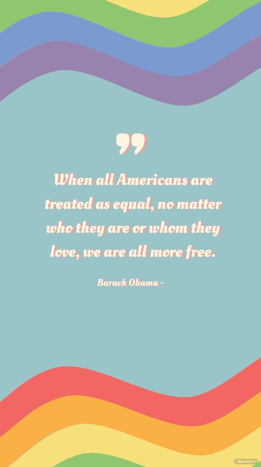 Barack Obama - When all Americans are treated as equal, no matter who they are or whom they love, we are all more free.