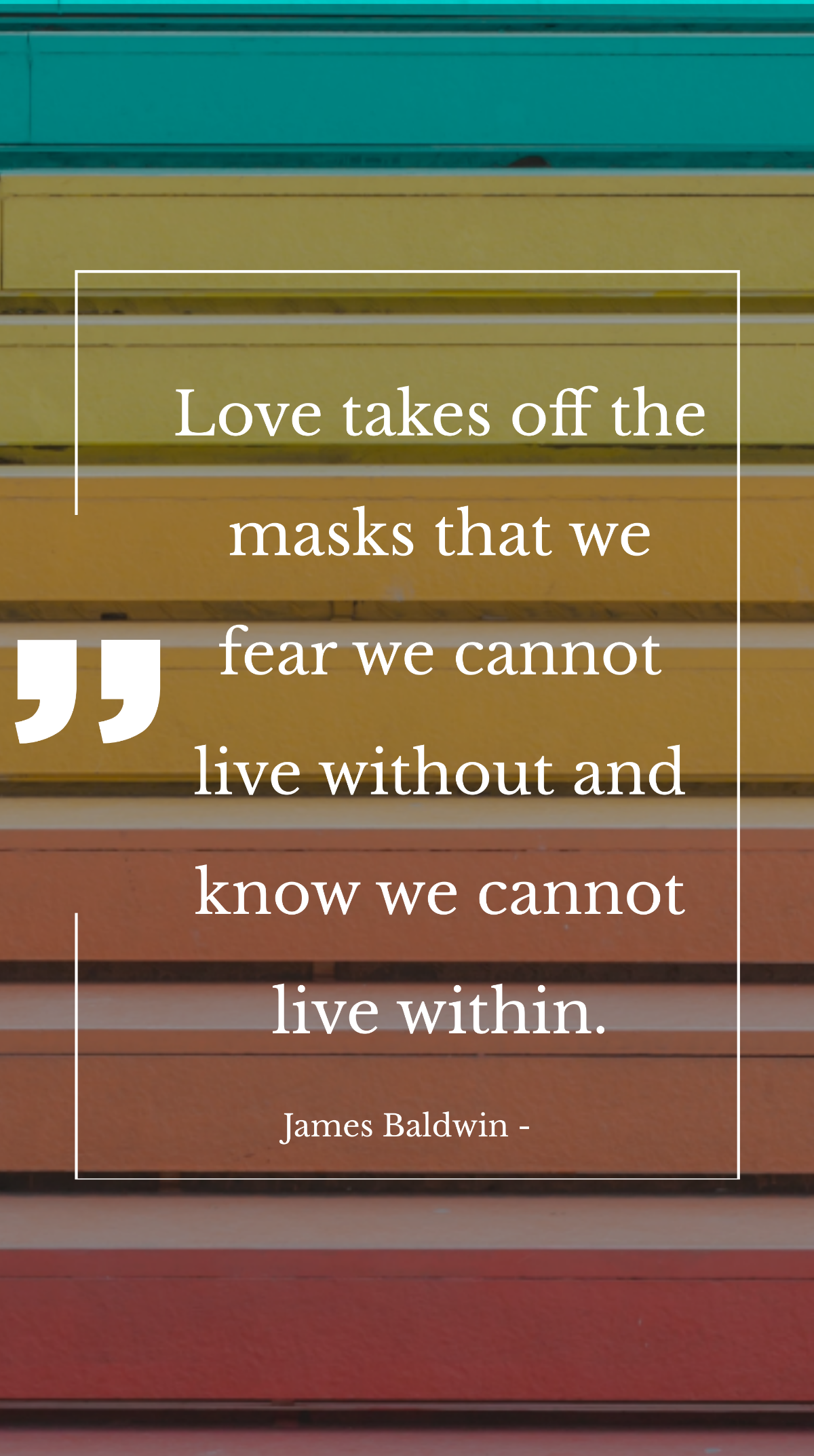 James Baldwin - Love takes off the masks that we fear we cannot live without and know we cannot live within. Template