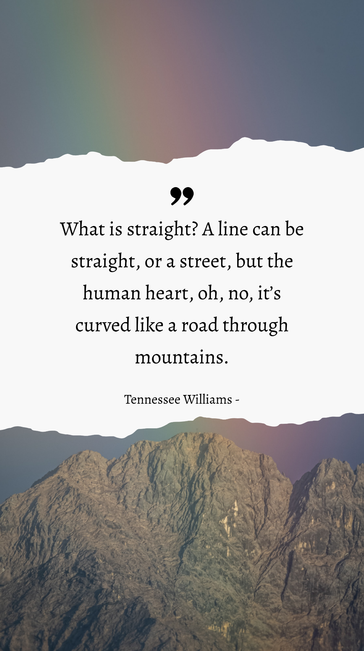 Tennessee Williams - What is straight? A line can be straight, or a street, but the human heart, oh, no, it’s curved like a road through mountains. Template