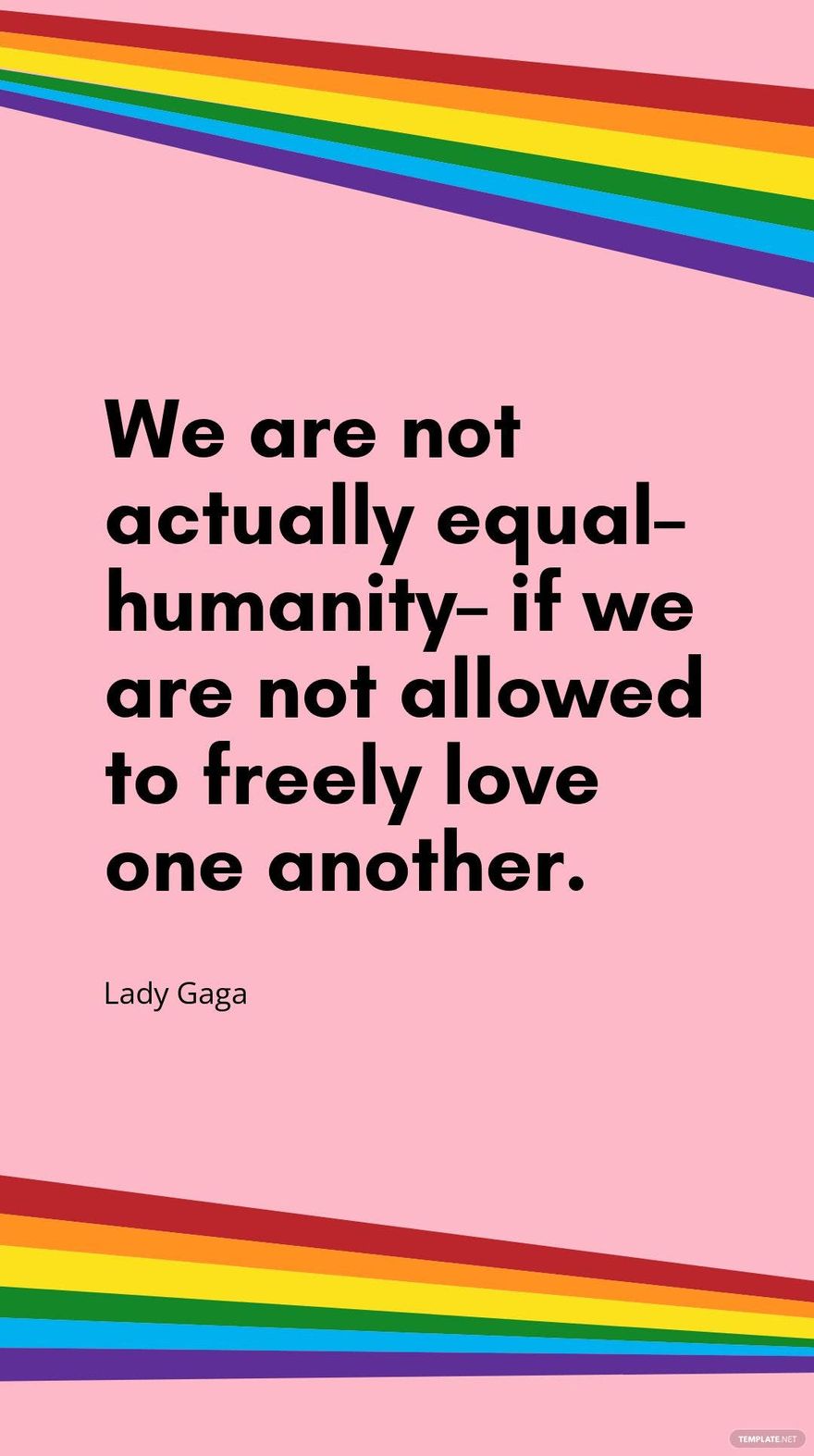 Lady Gaga - We are not actually equal – humanity – if we are not allowed to freely love one another.