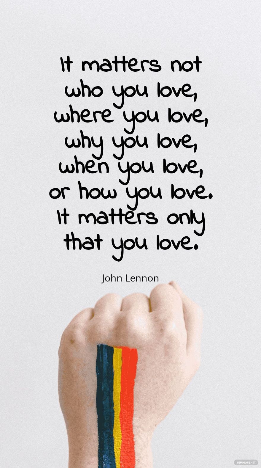 John Lennon - It matters not who you love, where you love, why you love, when you love, or how you love. It matters only that you love.