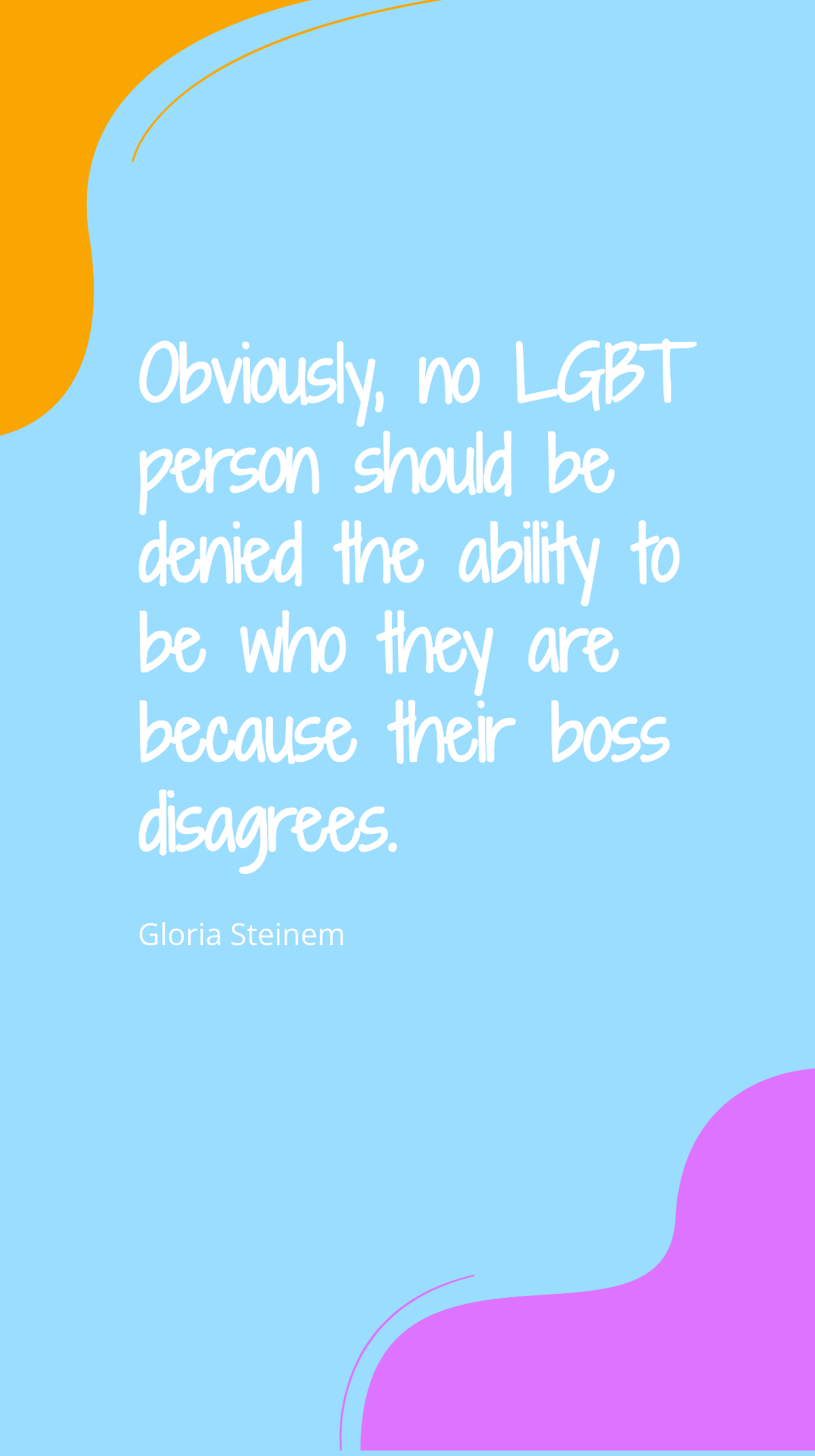 Gloria Steinem - Obviously, no LGBT person should be denied the ability to be who they are because their boss disagrees. Template