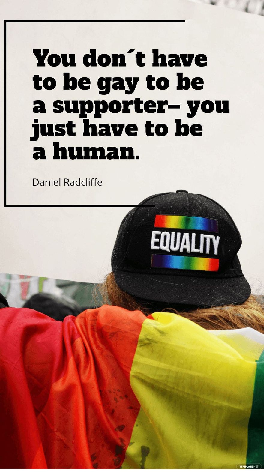 Daniel Radcliffe - You don´t have to be gay to be a supporter – you just have to be a human.